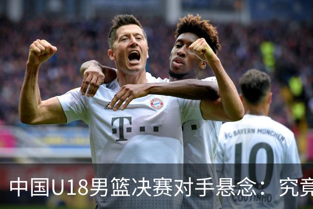 中国U18男篮决赛对手悬念：究竟是韩国还是澳大利亚？