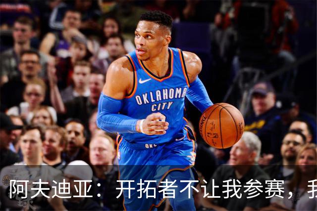 阿夫迪亚：开拓者不让我参赛，我真的很想为国出战！